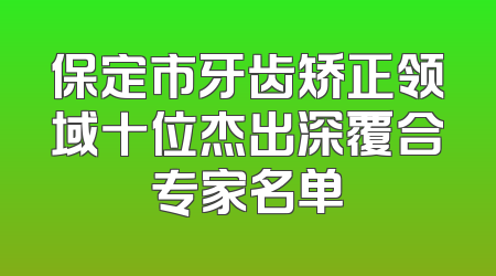 保定市牙齿矫正领域十位杰出深覆合专家名单