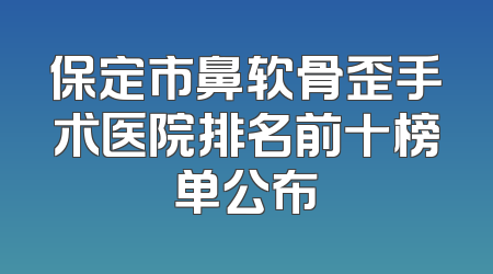 保定市鼻软骨歪手术医院排名前十榜单公布