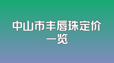 中山市丰唇珠定价一览