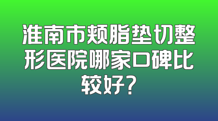 淮南市颊脂垫切整形医院哪家口碑比较好？