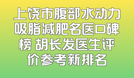 上饶市腹部水动力吸脂减肥名医口碑榜 胡长发医生评价参考新排名