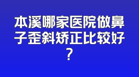 本溪哪家医院做鼻子歪斜矫正比较好？