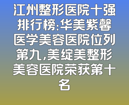 江州整形医院十强排行榜：华美紫馨医学美容医院位列第九，美绽美整形美容医院荣获第十名