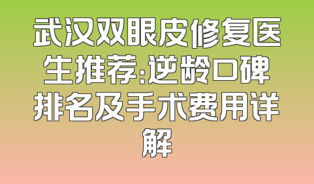 武汉双眼皮修复医生推荐：逆龄口碑排名及手术费用详解