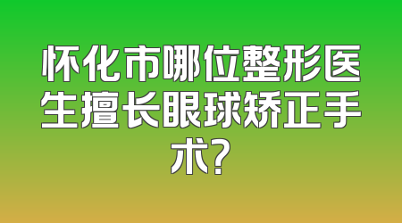 怀化市哪位整形医生擅长眼球矫正手术？
