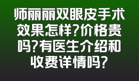 师丽丽双眼皮手术效果怎样？价格贵吗？有医生介绍和收费详情吗？