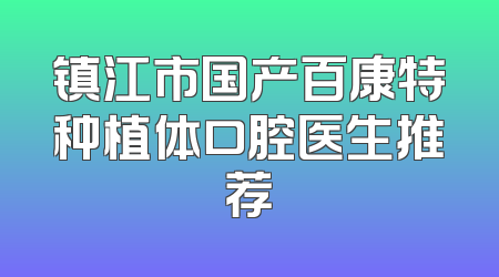 镇江市国产百康特种植体口腔医生推荐