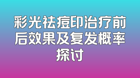 彩光祛痘印治疗前后效果及复发概率探讨