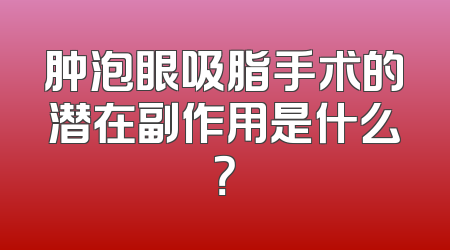 肿泡眼吸脂手术的潜在副作用是什么？