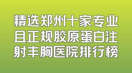 精选郑州十家专业且正规胶原蛋白注射丰胸医院排行榜