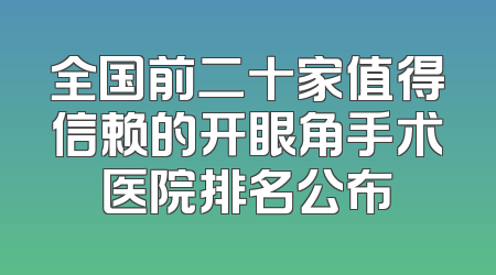 全国前二十家值得信赖的开眼角手术医院排名公布