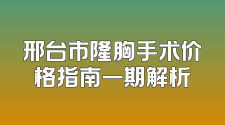 邢台市隆胸手术价格指南一期解析