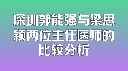 深圳郭能强与梁思颖两位主任医师的比较分析