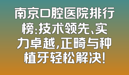 南京口腔医院排行榜：技术领先、实力卓越，正畸与种植牙轻松解决！