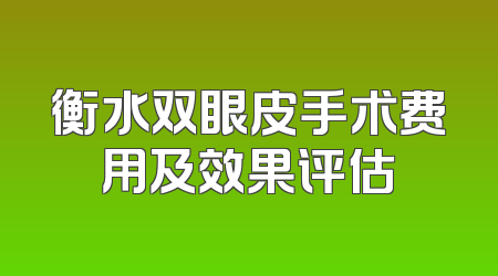 衡水双眼皮手术费用及效果评估