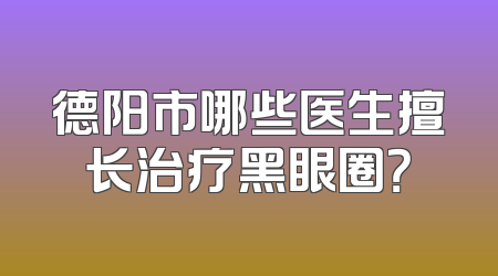 德阳市哪些医生擅长治疗黑眼圈？