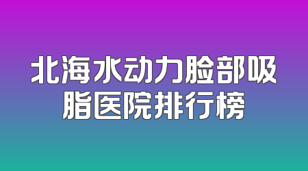 北海水动力脸部吸脂医院排行榜