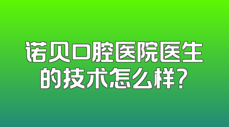 诺贝口腔医院医生的技术怎么样？