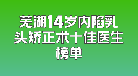 芜湖14岁内陷乳头矫正术十佳医生榜单
