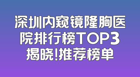 深圳内窥镜隆胸医院排行榜TOP3揭晓！推荐榜单