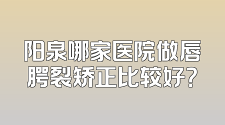 阳泉哪家医院做唇腭裂矫正比较好？