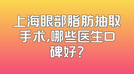 上海眼部脂肪抽取手术，哪些医生口碑好？