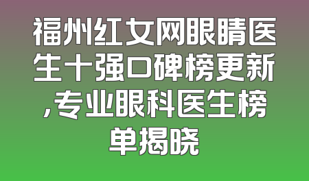 福州红女网眼睛医生十强口碑榜更新，专业眼科医生榜单揭晓