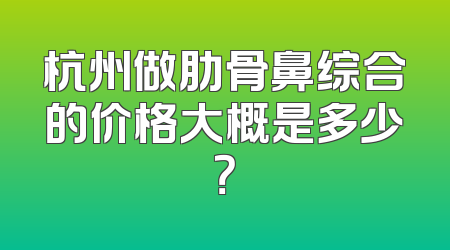 杭州做肋骨鼻综合的价格大概是多少？