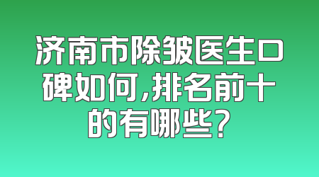 济南市除皱医生口碑如何，排名前十的有哪些？