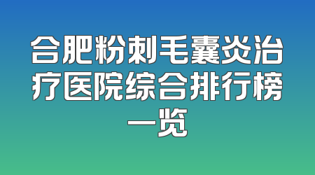 合肥粉刺毛囊炎治疗医院综合排行榜一览