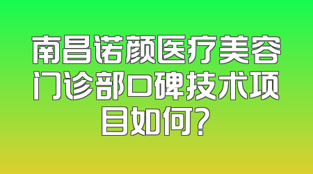 南昌诺颜医疗美容门诊部口碑技术项目如何？