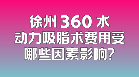 徐州 360 水动力吸脂术费用受哪些因素影响？