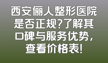 西安俪人整形医院是否正规？了解其口碑与服务优势，查看价格表！