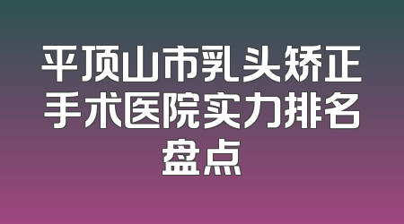 平顶山市乳头矫正手术医院实力排名盘点