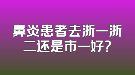 鼻炎患者去浙一浙二还是市一好？