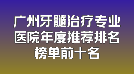 广州牙髓治疗专业医院年度推荐排名榜单前十名