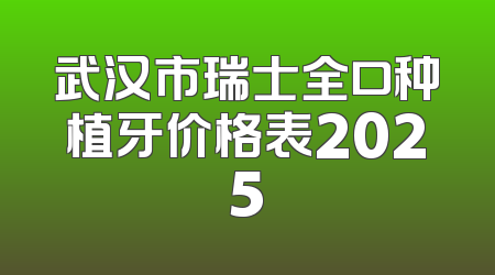 武汉市瑞士全口种植牙价格表2025
