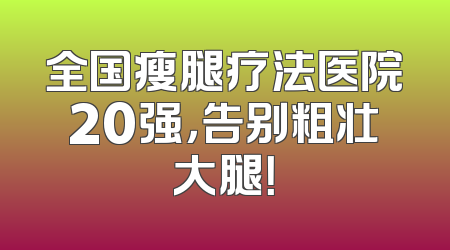 全国瘦腿疗法医院20强，告别粗壮大腿！
