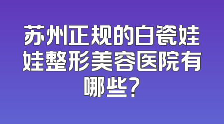 苏州正规的白瓷娃娃整形美容医院有哪些？