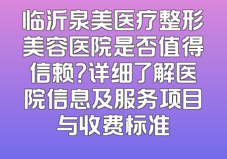 临沂泉美医疗整形美容医院是否值得信赖？详细了解医院信息及服务项目与收费标准