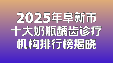 2025年阜新市十大奶瓶龋齿诊疗机构排行榜揭晓