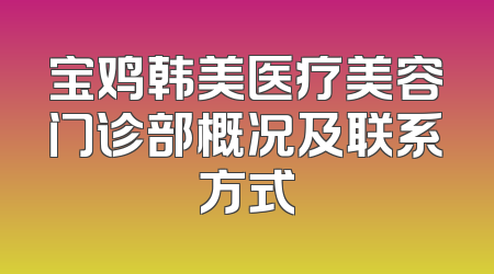 宝鸡韩美医疗美容门诊部概况及联系方式