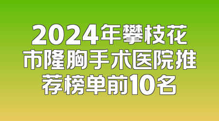 2024年攀枝花市隆胸手术医院推荐榜单前10名