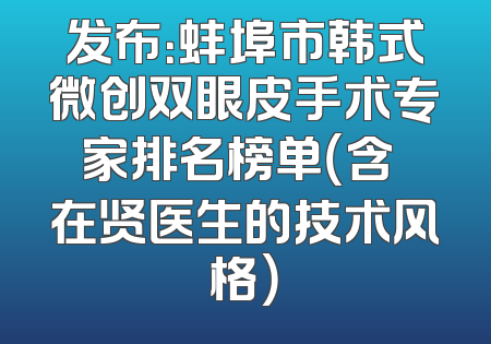 发布：蚌埠市韩式微创双眼皮手术专家排名榜单（含曺在贤医生的技术风格）
