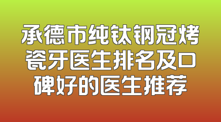 承德市纯钛钢冠烤瓷牙医生排名及口碑好的医生推荐