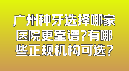 广州种牙选择哪家医院更靠谱？有哪些正规机构可选？