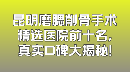 昆明磨腮削骨手术精选医院前十名，真实口碑大揭秘！