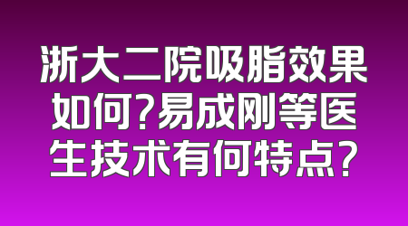 浙大二院吸脂效果如何？易成刚等医生技术有何特点？