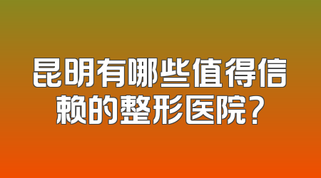 昆明有哪些值得信赖的整形医院？