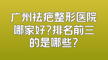 广州祛疤整形医院哪家好？排名前三的是哪些？